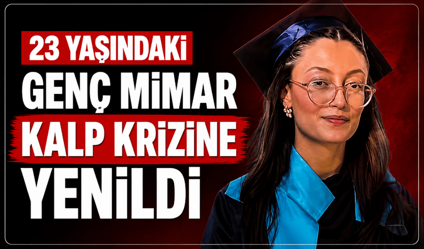 23 yaşındaki genç mimar kalp krizine yenildi