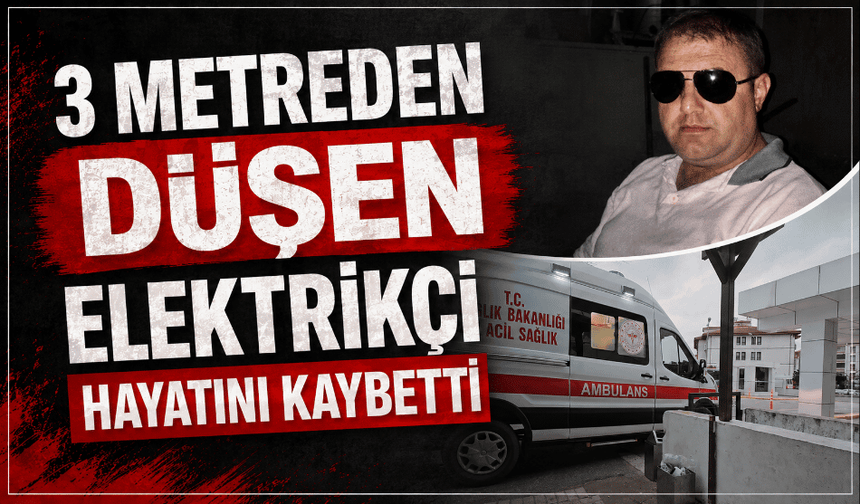 3 metre yükseklikten düşen elektrikçi öldü