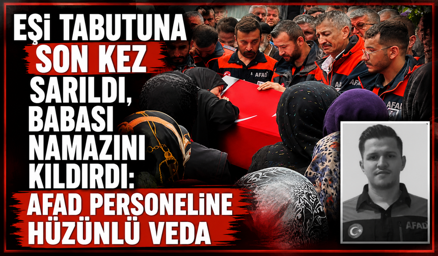 Eşi tabutuna son kez sarıldı, babası namazını kıldırdı: AFAD personeline hüzünlü veda