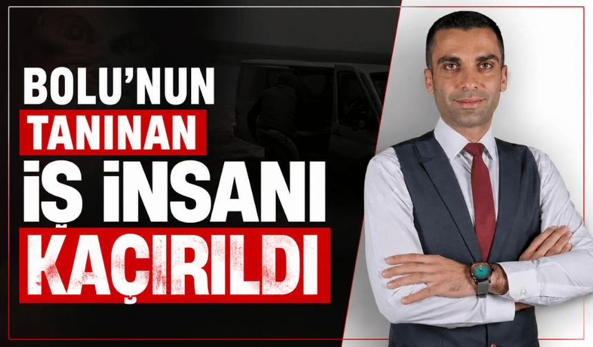 Bolu’nun tanınan iş insanı kaçırıldı