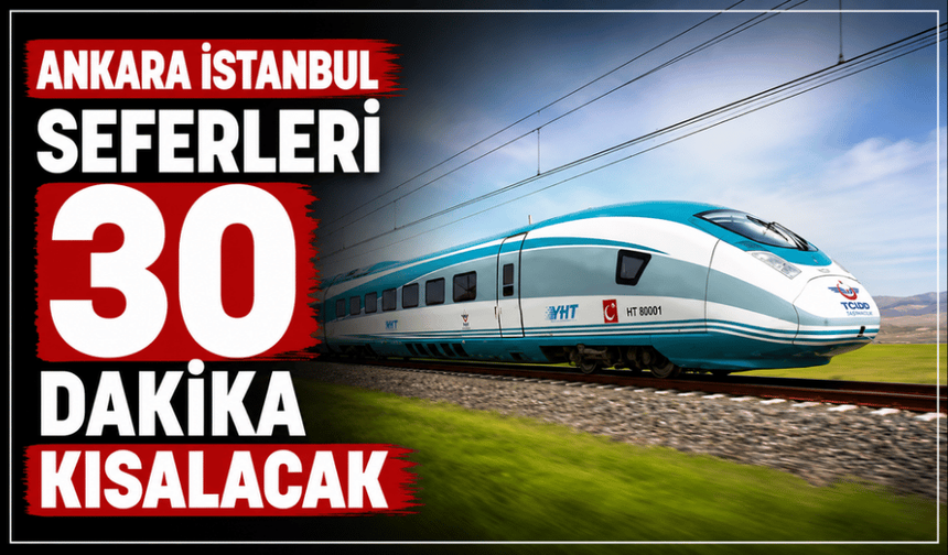 Ankara-İstanbul seferleri 30 dakika daha kısalacak