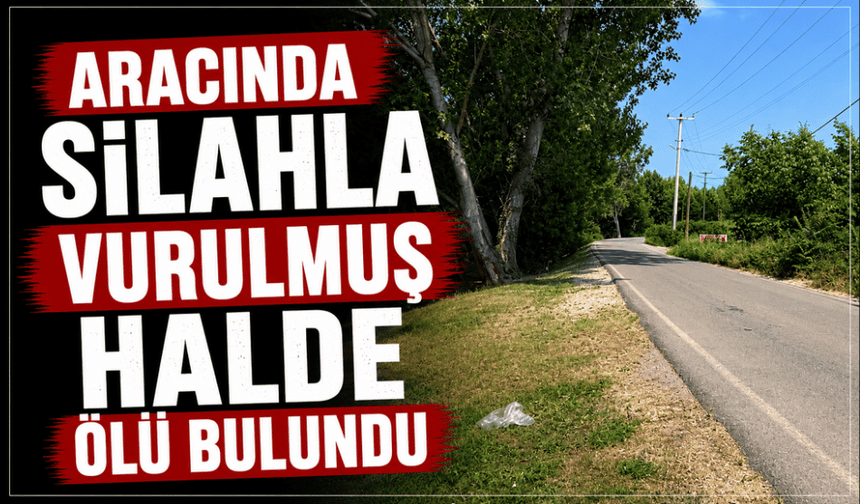 Aracında silahla vurulmuş halde ölü bulundu
