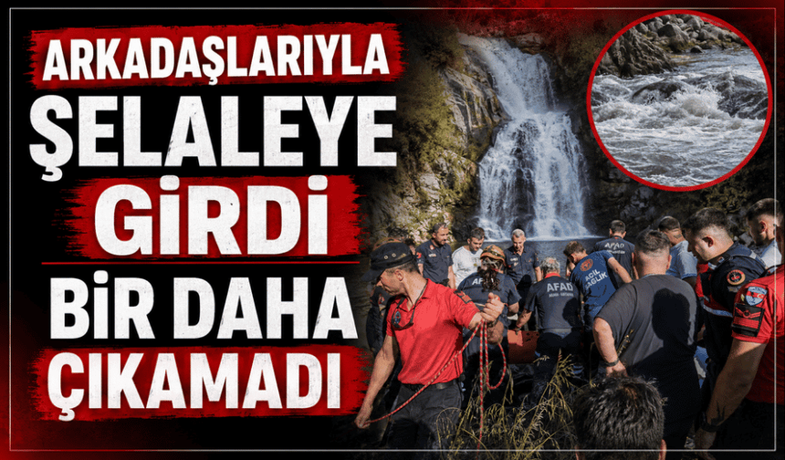 Arkadaşlarıyla şelaleye giren gencin cansız bedenine ulaşıldı
