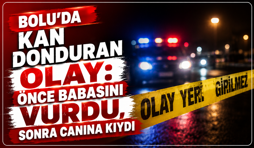 Bolu’da kan donduran olay: Önce babasını vurdu, sonra canına kıydı