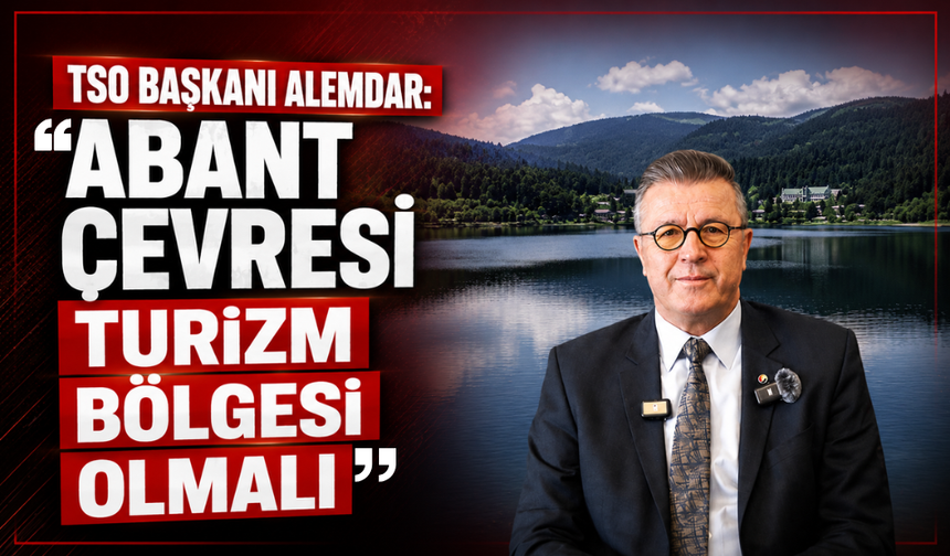 Bolu TSO Başkanı Alemdar’dan Abant çıkışı: "Komşunun projesini avantaja dönüştürürüz"