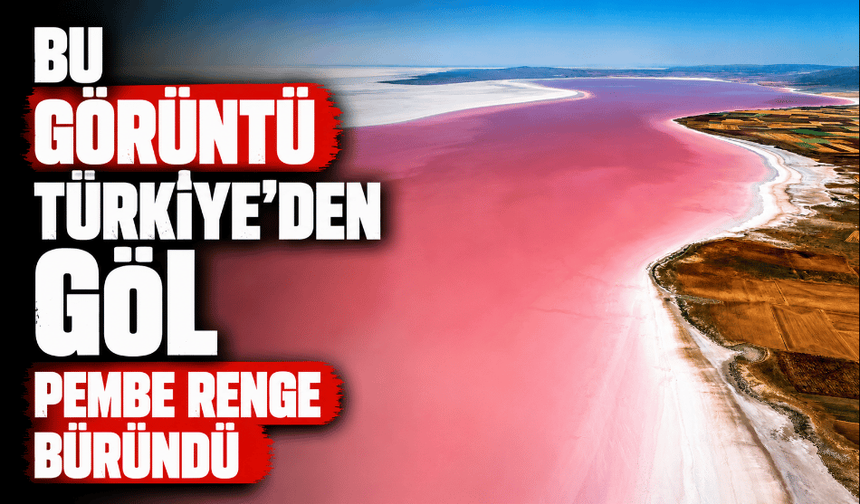 Bu görüntü Türkiye’den göl pembe renge büründü
