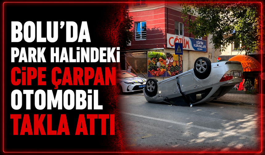 Bolu’da park halindeki cipe çarpan otomobil takla attı