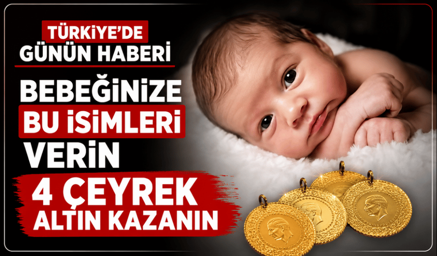 Çocuklarına bu isimleri verenlere 4 çeyrek altın