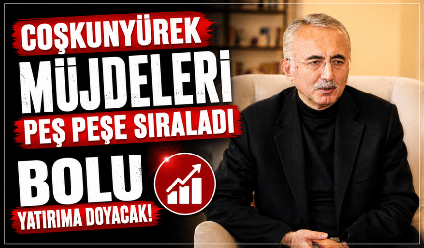 Coşkunyürek müjdeleri peş peşe sıraladı: Bolu yatırıma doyacak!