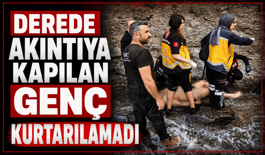 Derede akıntıya kapılan gencin cansız bedenine ulaşıldı