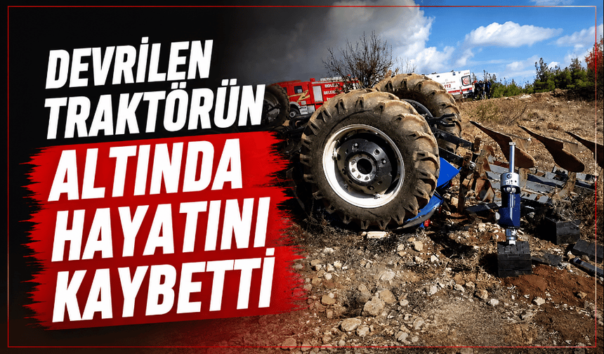 Devrilen traktörün altında, hayatını kaybetti