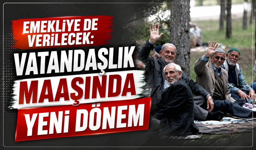 Emekliye de Verilecek: Vatandaşlık Maaşında Yeni Dönem