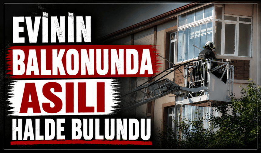 Evinin balkonunda asılı halde bulundu