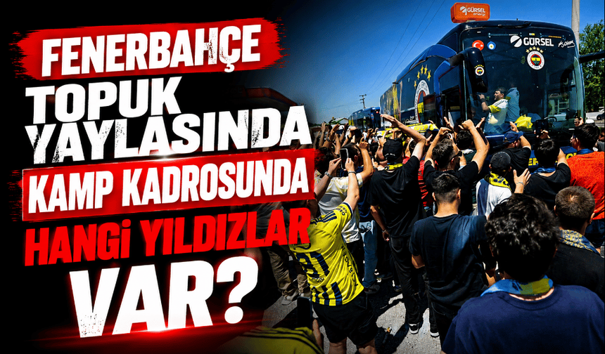Fenerbahçe'nin Topuk Yaylası'ndaki kamp kadrosu belli oldu