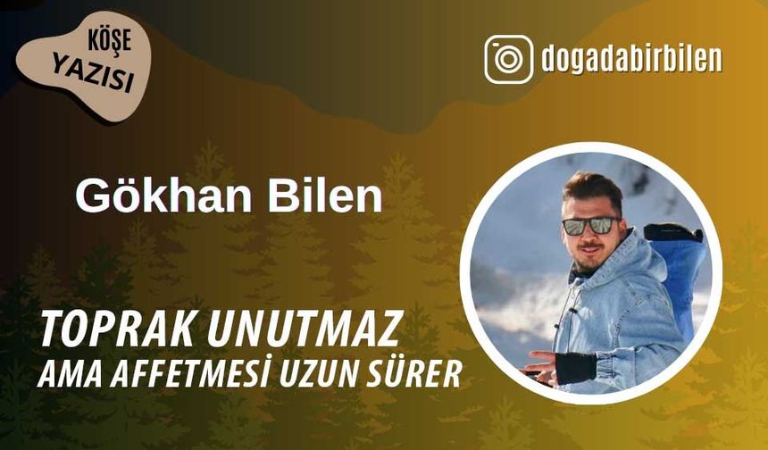 Toprak unutmaz, ama affetmesi uzun sürer
