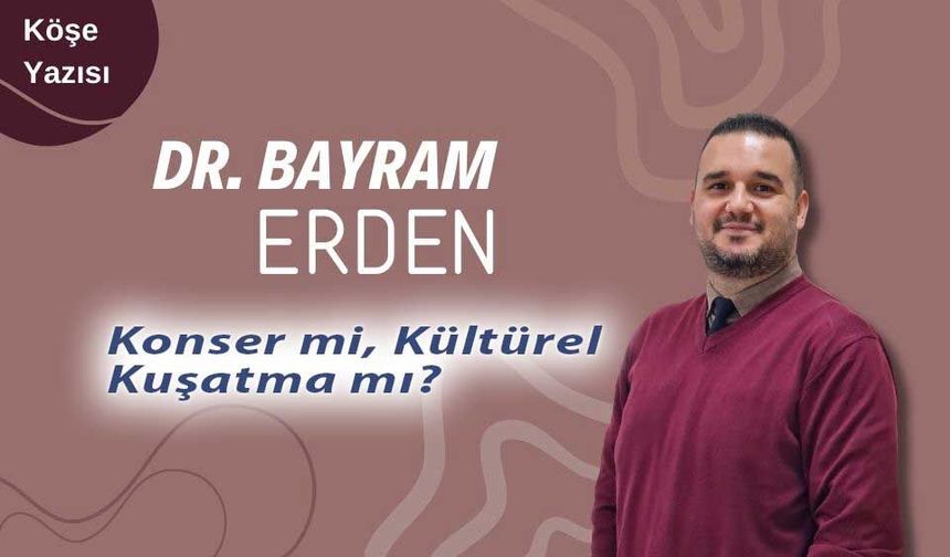 DR. Bayram Erden: "Konser mi, Kültürel Kuşatma mı?"