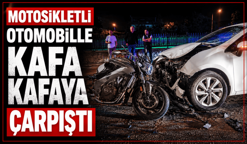 Motosikletli otomobille kafa kafaya çarpıştı