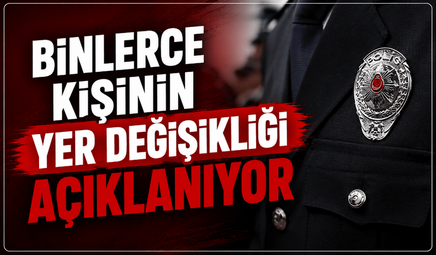 Nefesler tutuldu, binlerce kişinin yer değişikliği açıklanıyor
