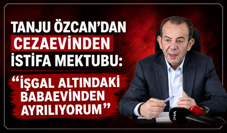 Tanju Özcan’dan cezaevinden istifa mektubu: "İşgal altındaki babaevinden ayrılıyorum"