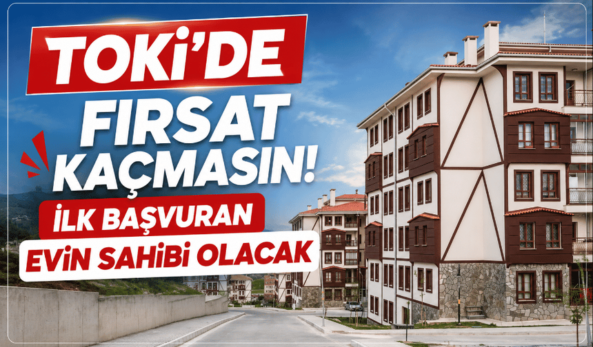 TOKİ'DE fırsat kaçmasın! İlk başvuran evin sahibi olacak