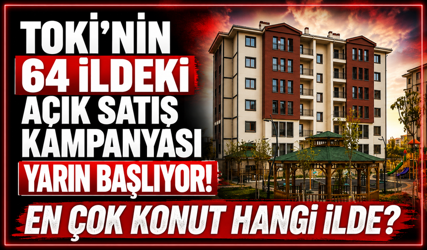 TOKİ'nin 64 ildeki açık satış kampanyası yarın başlıyor! En çok konut hangi ilde?