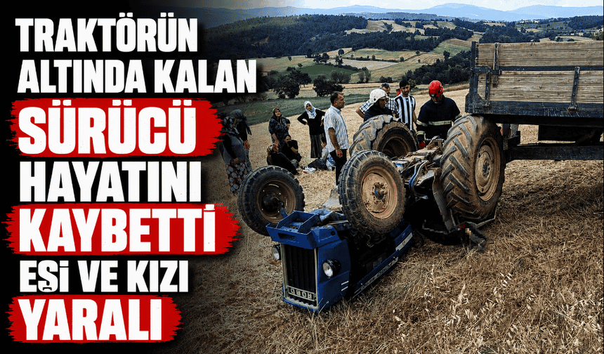 Traktörün altında kalan sürücü hayatını kaybetti, eşi ve kızı yaralı