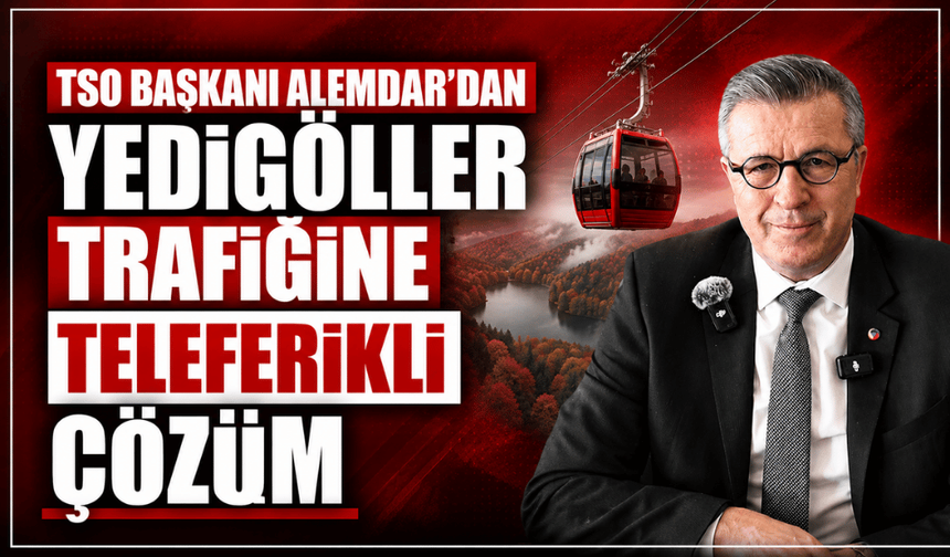 TSO Başkanı Alemdar’dan Yedigöller’e teleferik önerisi! Trafik sorununa yeni çözüm