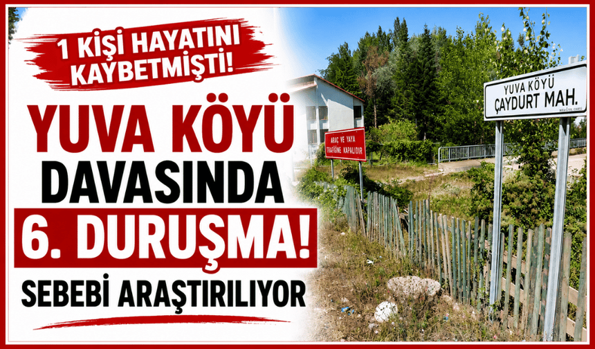 Yuva Köyü davasında 6. duruşma! Sebebi araştırılıyor