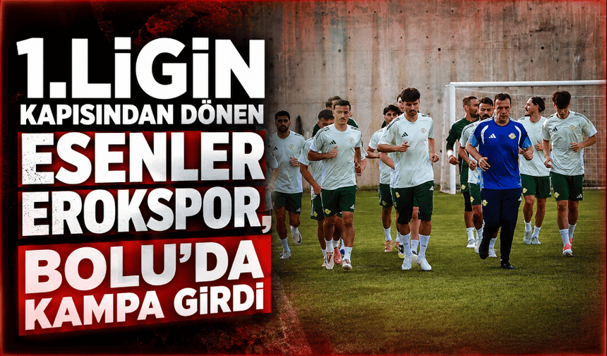 1.ligin finalisti Esenler Erokspor, Bolu'da kampa girdi