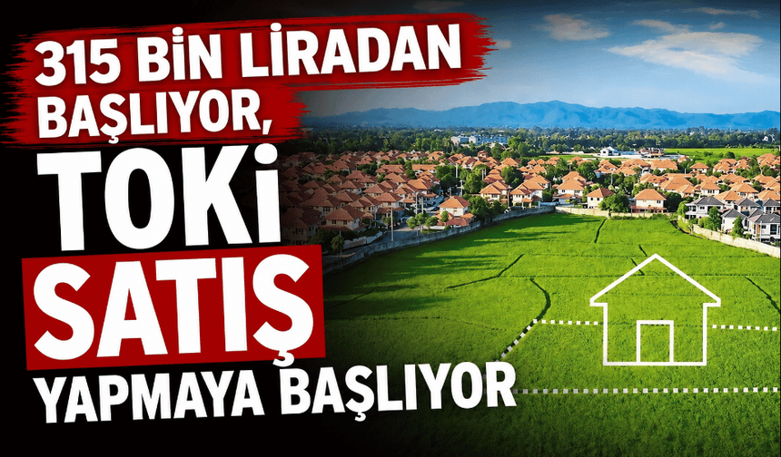315 bin liradan başlıyor, TOKİ satış yapmaya başlıyor