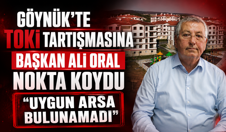 Göynük'te TOKİ tartışmasına Başkan Ali Oral nokta koydu: "TOKİ için uygun arsa bulunamadı"