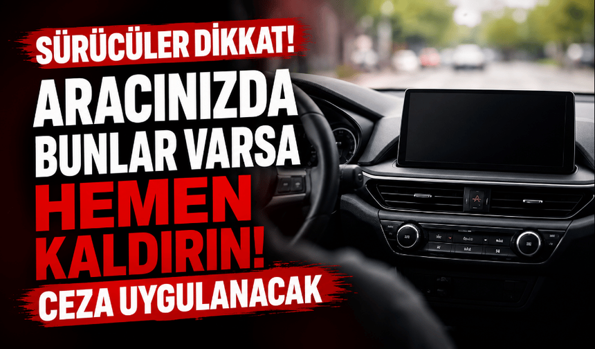 Sürücüler dikkat! Aracınızda bunlar varsa hemen kaldırın! Ceza uygulanacak