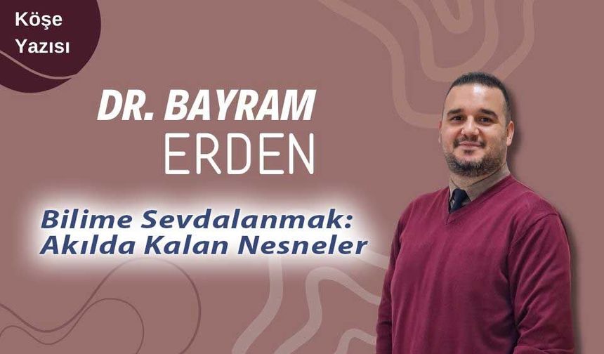 DR. Bayram Erden: "Bilime Sevdalanmak: Akılda Kalan Nesneler"