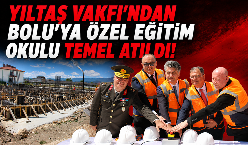 Yıltaş Vakfı’ndan Bolu’ya anlamlı yatırım: Perihan Yıldırım Özel Eğitim Uygulama Okulu’nun temeli atıldı
