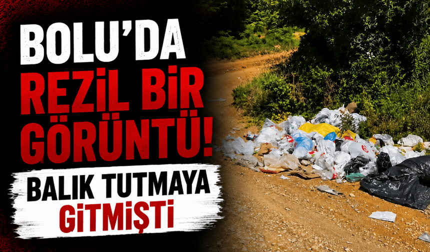 Bolu’da rezil bir görüntü: balık tutmaya gitmişti!