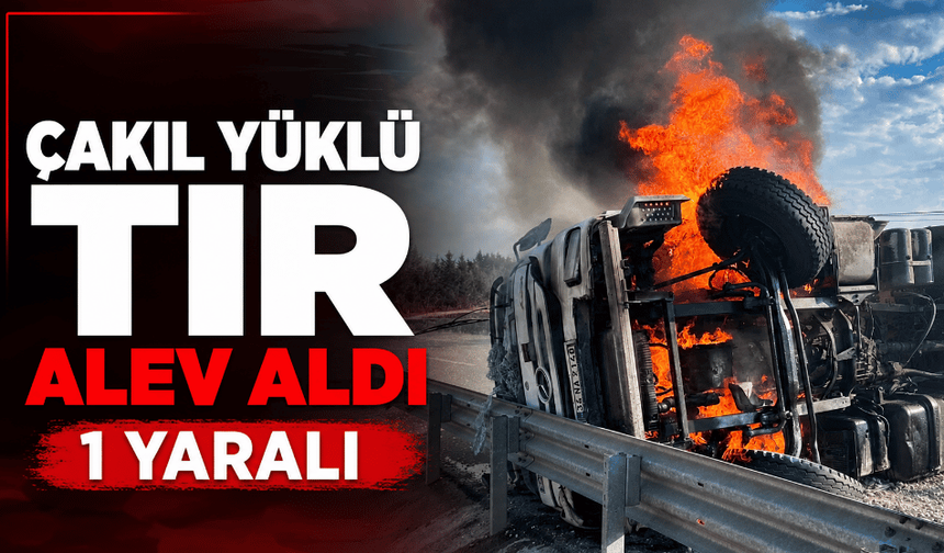 Çakıl yüklü tır alev aldı: 1 yaralı