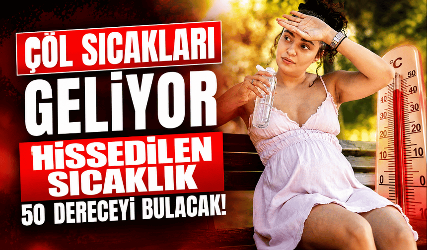 Çöl sıcakları geliyor hissedilen sıcaklık 50 dereceyi bulacak