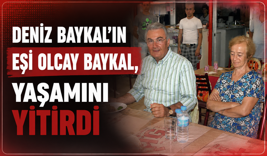 Deniz Baykal'ın eşi Olcay Baykal, yaşamını yitirdi