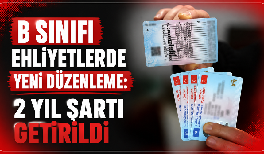 B sınıfı ehliyetlerde yeni düzenleme: 2 yıl şartı getirildi