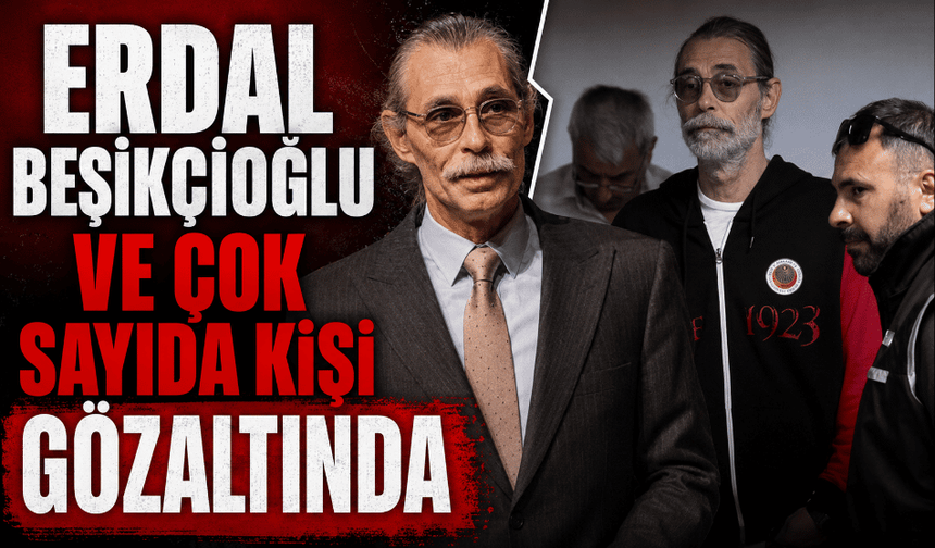 Erdal Beşikçioğlu ve çok sayıda kişi gözaltında