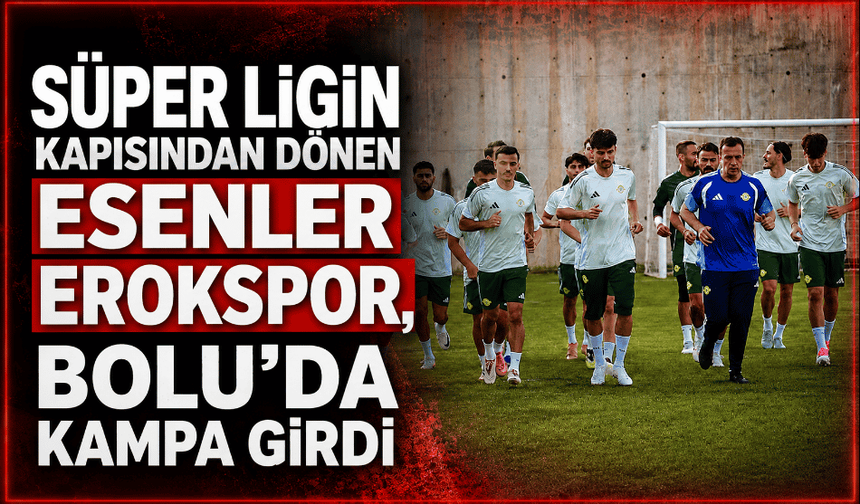 1.ligin finalisti Esenler Erokspor, Bolu'da kampa girdi