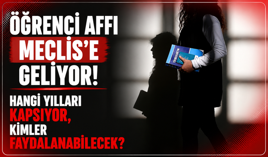Öğrenci affı Meclis'e geliyor. Hangi yılları kapsıyor, kimler faydalanabilecek?