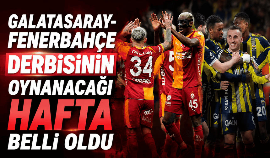 Galatasaray-Fenerbahçe derbisinin oynanacağı hafta belli oldu