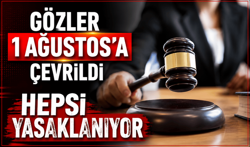 Gözler 1 Ağustos’a çevrildi hepsi yasaklanıyor