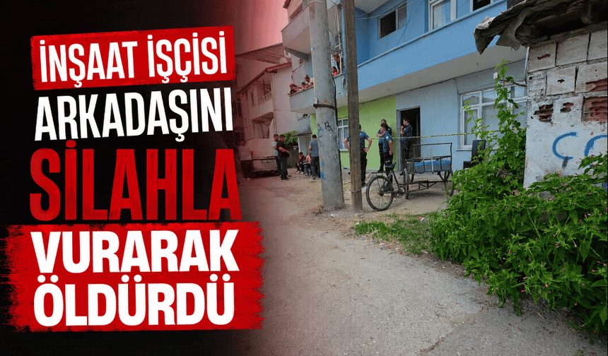 İnşaat işçisi arkadaşını silahla vurarak öldürdü