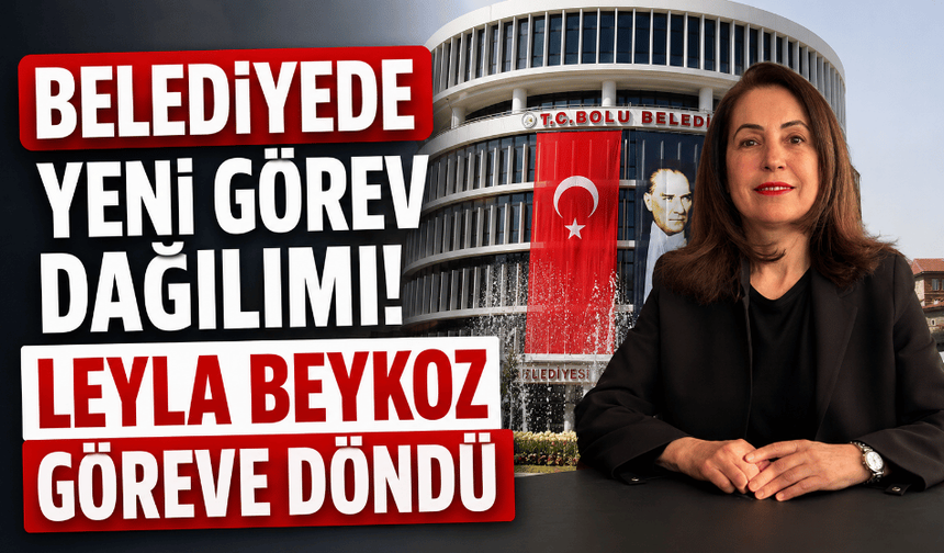 Bolu Belediyesi’nde yeni görev dağılımı belli oldu: Leyla Beykoz görevine döndü