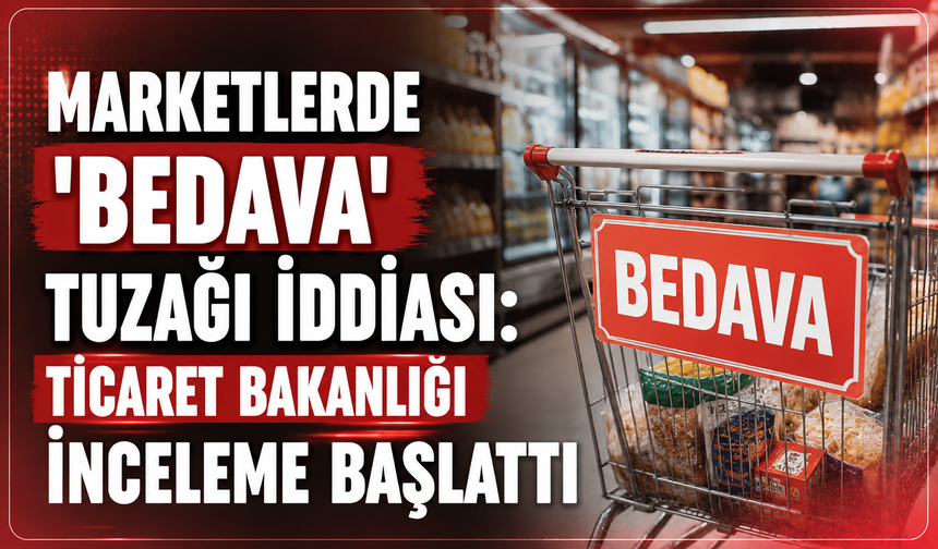 Marketlerde 'Bedava' Tuzağı İddiası: Ticaret Bakanlığı İnceleme Başlattı