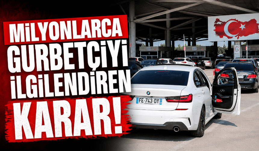 Milyonlarca gurbetçiyi ilgilendiren karar!