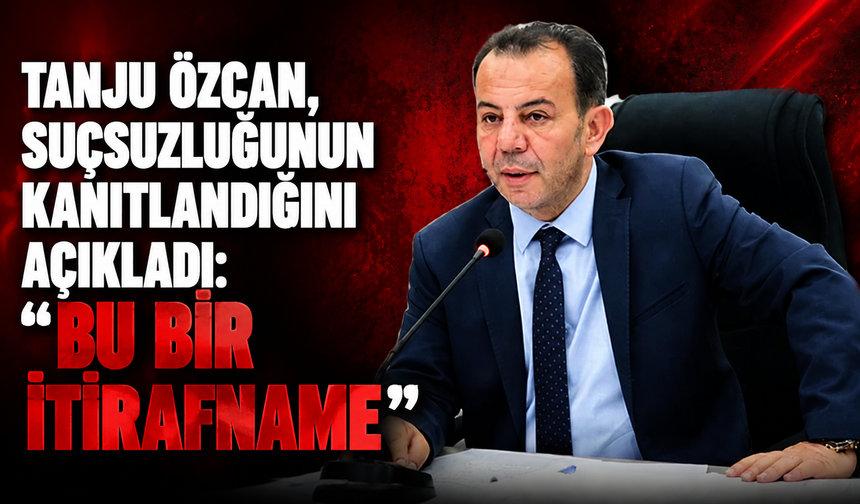 Tanju Özcan, suçsuzluğunun kanıtlandığını açıkladı: "Bu bir itirafnamedir"