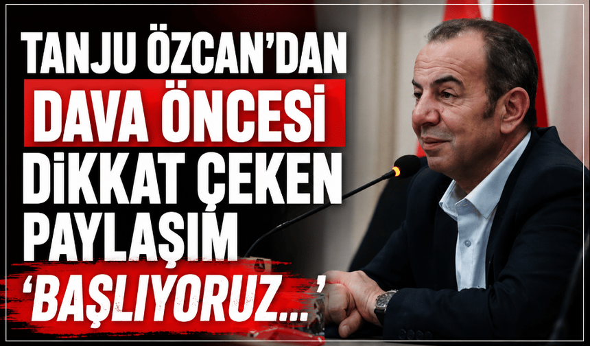 Tanju Özcan'dan dava öncesi dikkat çeken paylaşım ‘Başlıyoruz…”